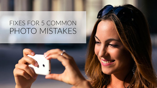 Fixes for 5 Common Photo Mistakes