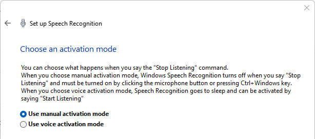 Screenshot of Windows 11 Speech Recognition showing the pop up for Choose an activation mode. The text reads: You can choose what happens when you say the Stop Listening command. When you choose manual activation mode, Windows Speech Recognition turns off when you say Stop Listening and must be turned on by clicking the microphone button or pressing the Ctrl+Windows key. When you choose voice activation mode, Speech Recognition goes to sleep and can be activated by saying Start Listening. The options are Use manual activation mode and Use voice activation mode.