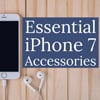 Essential Accessories for your iPhone 7