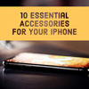 10 Essential Accessories for Your iPhone